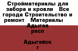 Стройматериалы для забора и кровли - Все города Строительство и ремонт » Материалы   . Адыгея респ.,Адыгейск г.